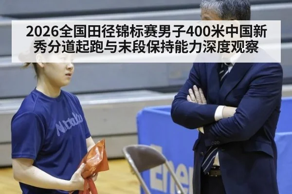 2026全国田径锦标赛男子400米中国新秀分道起跑与末段保持能力深度观察