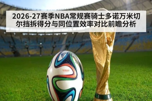 2026-27赛季NBA常规赛骑士多诺万米切尔挡拆得分与同位置效率对比前瞻分析
